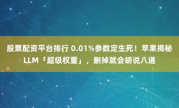 股票配资平台排行 0.01%参数定生死！苹果揭秘LLM「超级权重」，删掉就会胡说八道