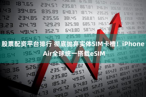 股票配资平台排行 彻底抛弃实体SIM卡槽！iPhone Air全球统一搭载eSIM
