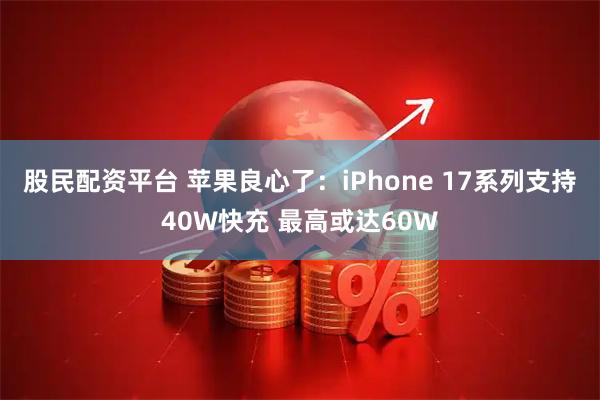 股民配资平台 苹果良心了：iPhone 17系列支持40W快充 最高或达60W
