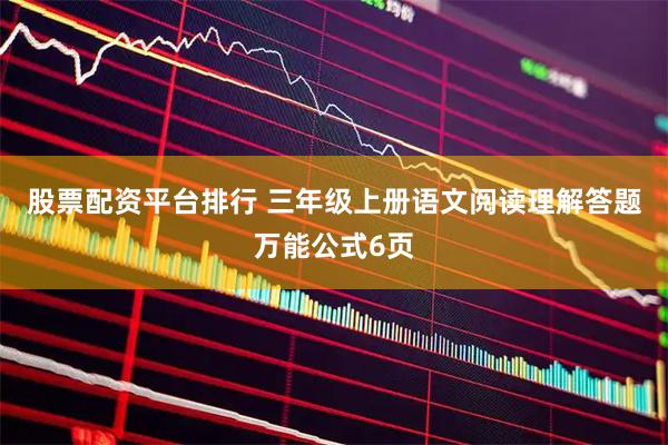 股票配资平台排行 三年级上册语文阅读理解答题万能公式6页