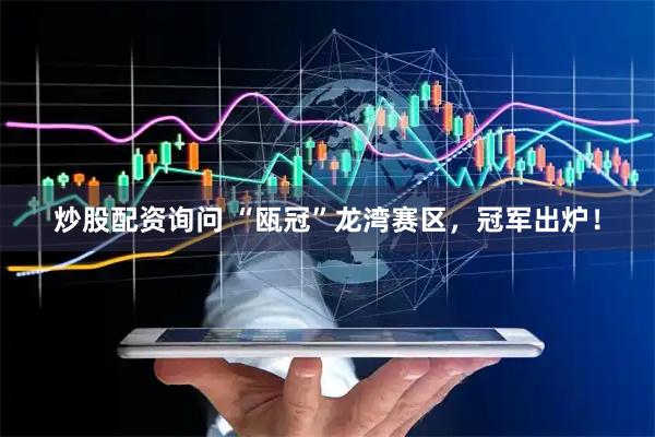 炒股配资询问 “瓯冠”龙湾赛区，冠军出炉！