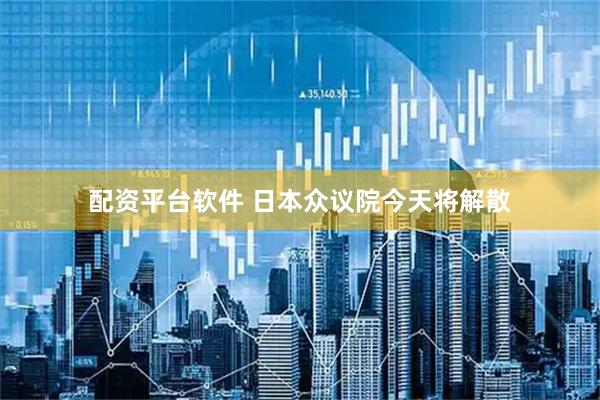 配资平台软件 日本众议院今天将解散