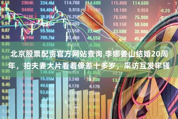 北京股票配资官方网站查询 李娜姜山结婚20周年，拍夫妻大片看着像差十多岁，采访互发牢骚