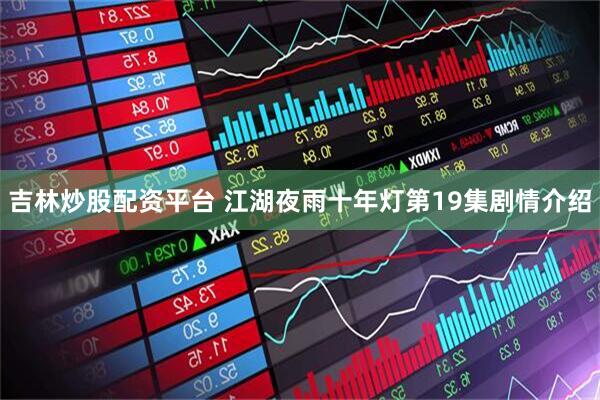 吉林炒股配资平台 江湖夜雨十年灯第19集剧情介绍