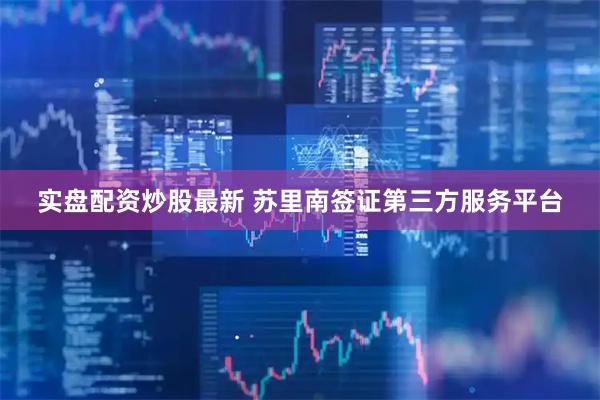 实盘配资炒股最新 苏里南签证第三方服务平台