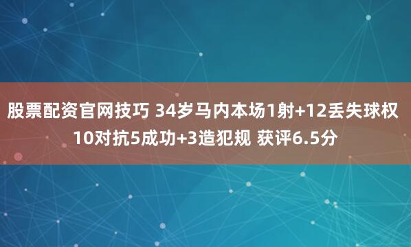 股票配资官网技巧 34岁马内本场1射+12丢失球权 10对抗5成功+3造犯规 获评6.5分